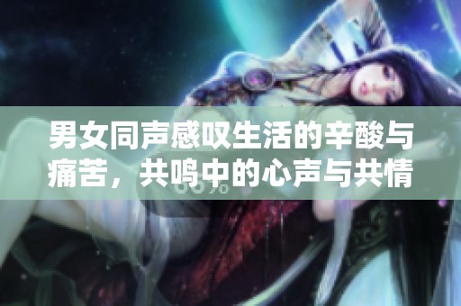 男女同声感叹生活的辛酸与痛苦，共鸣中的心声与共情