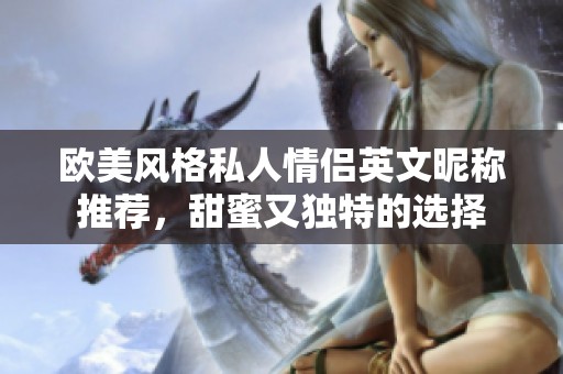 欧美风格私人情侣英文昵称推荐，甜蜜又独特的选择