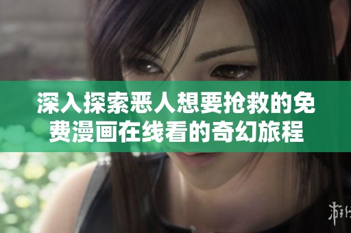 深入探索恶人想要抢救的免费漫画在线看的奇幻旅程