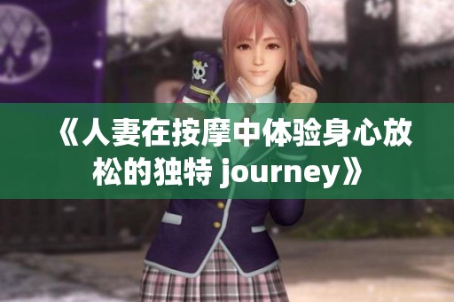 《人妻在按摩中体验身心放松的独特 journey》