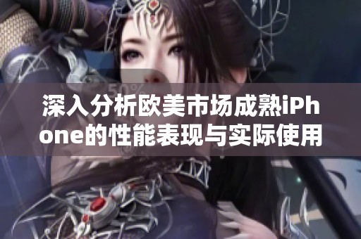 深入分析欧美市场成熟iPhone的性能表现与实际使用体验