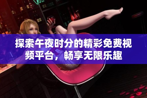 探索午夜时分的精彩免费视频平台，畅享无限乐趣