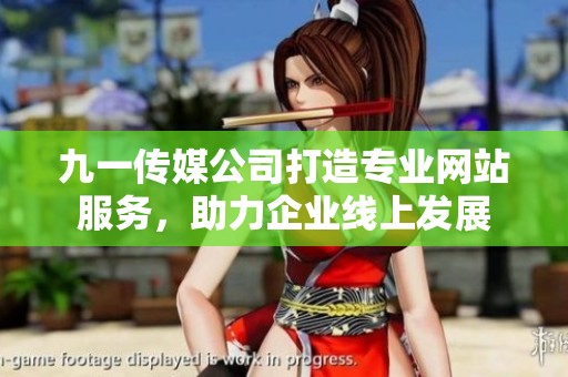 九一传媒公司打造专业网站服务，助力企业线上发展