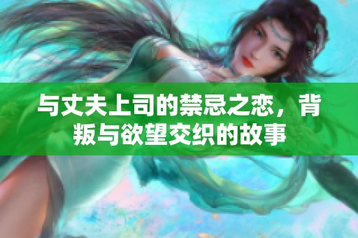 与丈夫上司的禁忌之恋，背叛与欲望交织的故事