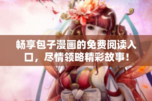 畅享包子漫画的免费阅读入口，尽情领略精彩故事！