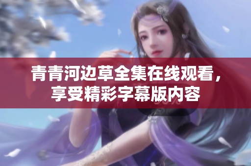 青青河边草全集在线观看，享受精彩字幕版内容