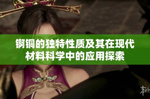锕铜的独特性质及其在现代材料科学中的应用探索