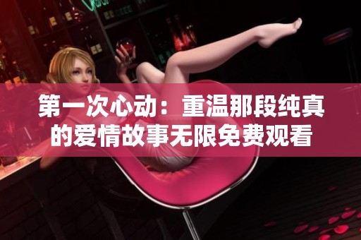 第一次心动：重温那段纯真的爱情故事无限免费观看