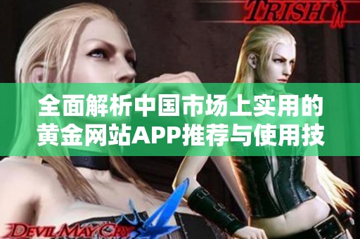 全面解析中国市场上实用的黄金网站APP推荐与使用技巧