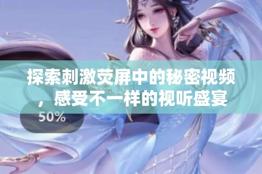 探索刺激荧屏中的秘密视频，感受不一样的视听盛宴
