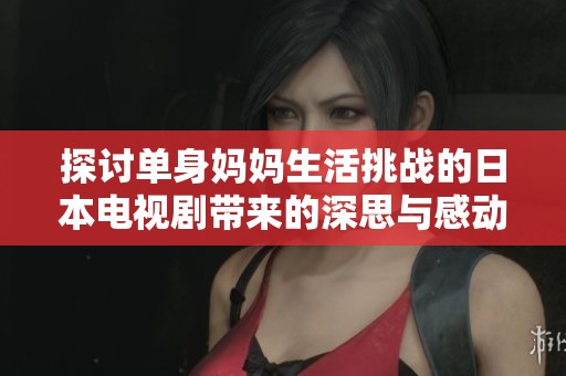 探讨单身妈妈生活挑战的日本电视剧带来的深思与感动