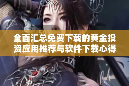 全面汇总免费下载的黄金投资应用推荐与软件下载心得