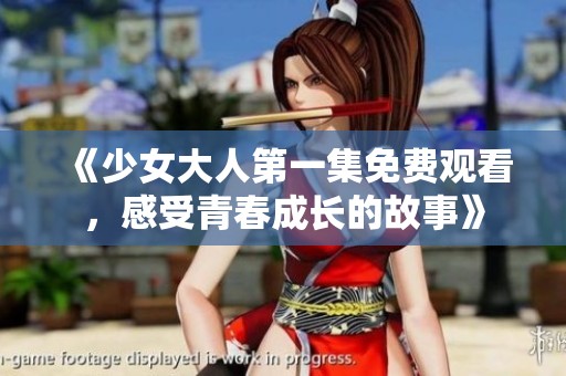 《少女大人第一集免费观看，感受青春成长的故事》
