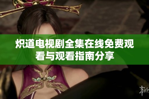 炽道电视剧全集在线免费观看与观看指南分享