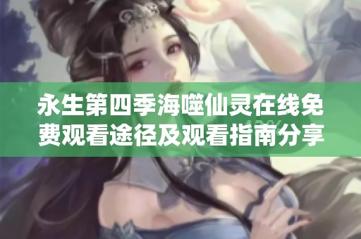 永生第四季海噬仙灵在线免费观看途径及观看指南分享