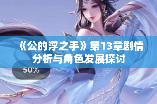 《公的浮之手》第13章剧情分析与角色发展探讨