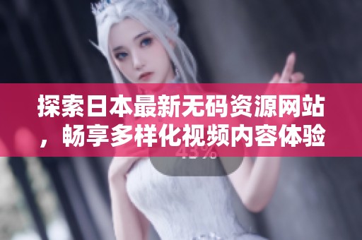 探索日本最新无码资源网站，畅享多样化视频内容体验