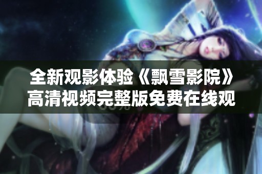 全新观影体验《飘雪影院》高清视频完整版免费在线观看尽在这里