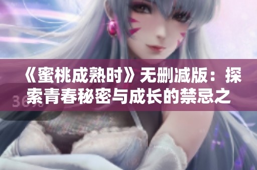 《蜜桃成熟时》无删减版：探索青春秘密与成长的禁忌之旅