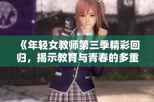 《年轻女教师第三季精彩回归，揭示教育与青春的多重矛盾》