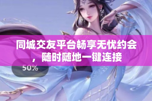 同城交友平台畅享无忧约会，随时随地一键连接