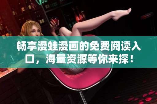 畅享漫蛙漫画的免费阅读入口，海量资源等你来探！
