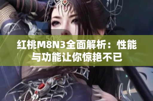 红桃M8N3全面解析：性能与功能让你惊艳不已