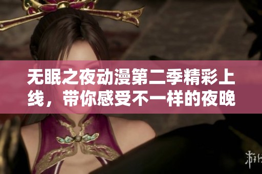 无眠之夜动漫第二季精彩上线，带你感受不一样的夜晚冒险