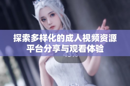探索多样化的成人视频资源平台分享与观看体验