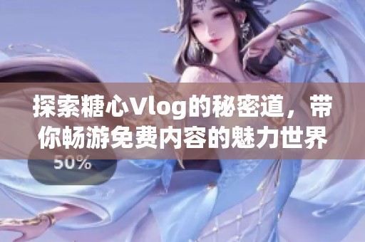 探索糖心Vlog的秘密道，带你畅游免费内容的魅力世界