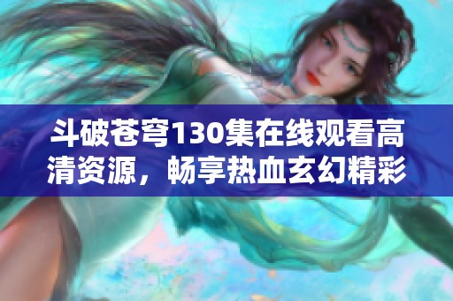 斗破苍穹130集在线观看高清资源，畅享热血玄幻精彩剧情