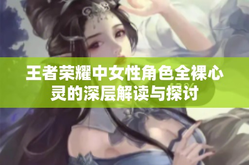 王者荣耀中女性角色全裸心灵的深层解读与探讨