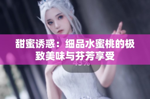 甜蜜诱惑：细品水蜜桃的极致美味与芬芳享受