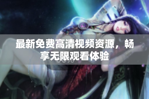 最新免费高清视频资源，畅享无限观看体验