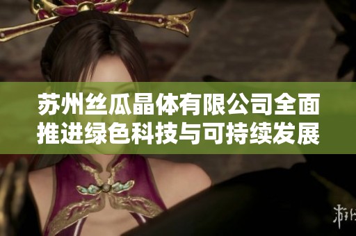 苏州丝瓜晶体有限公司全面推进绿色科技与可持续发展战略
