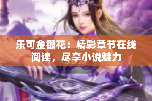 乐可金银花：精彩章节在线阅读，尽享小说魅力