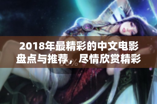 2018年最精彩的中文电影盘点与推荐，尽情欣赏精彩作品