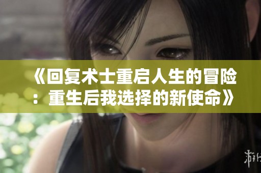 《回复术士重启人生的冒险：重生后我选择的新使命》