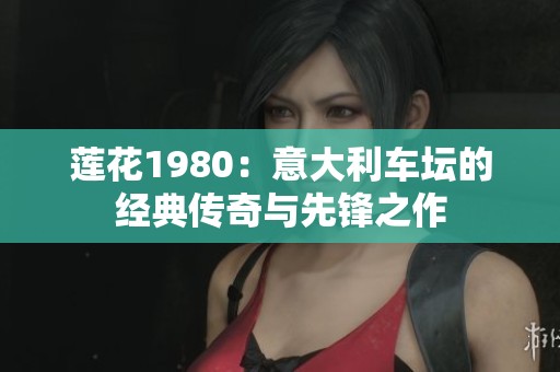 莲花1980：意大利车坛的经典传奇与先锋之作