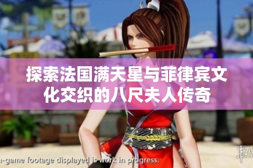 探索法国满天星与菲律宾文化交织的八尺夫人传奇