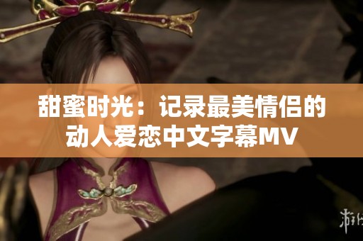 甜蜜时光：记录最美情侣的动人爱恋中文字幕MV
