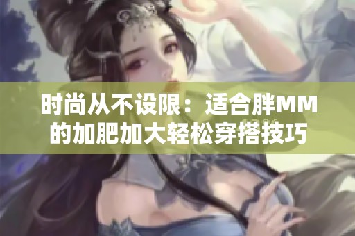 时尚从不设限：适合胖MM的加肥加大轻松穿搭技巧