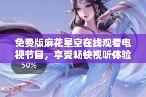 免费版麻花星空在线观看电视节目，享受畅快视听体验