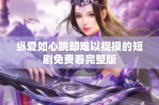 纵爱如心跳却难以捉摸的短剧免费看完整版