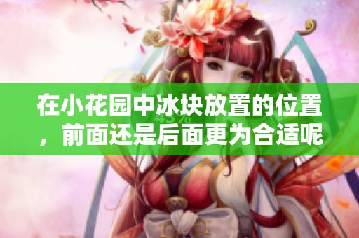 在小花园中冰块放置的位置，前面还是后面更为合适呢