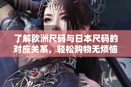 了解欧洲尺码与日本尺码的对应关系，轻松购物无烦恼