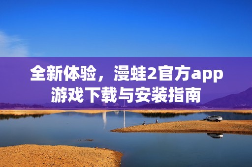全新体验，漫蛙2官方app游戏下载与安装指南
