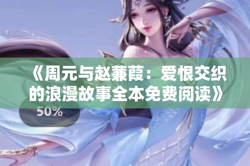 《周元与赵蒹葭：爱恨交织的浪漫故事全本免费阅读》