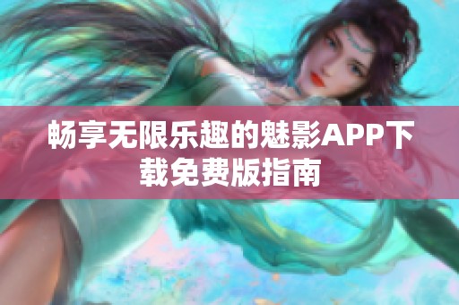 畅享无限乐趣的魅影APP下载免费版指南