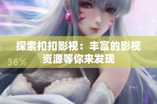 探索扣扣影视：丰富的影视资源等你来发现